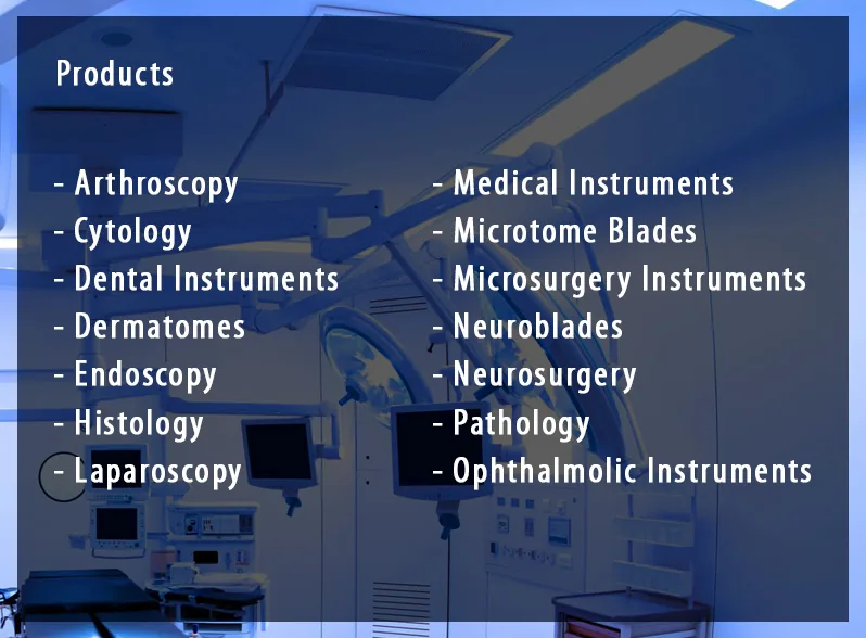 Products: arthroscopy, cytology, dental instruments, dermatomes, endoscopy, histology, laparoscopy, medical instruments, microtome blades, microsurgery instruments, neuroblades, neurosurgery, pathology and ophthalmic instruments